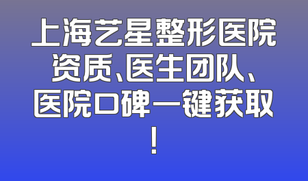 上海艺星整形医院资质、医生团队、医院口碑一键获取！