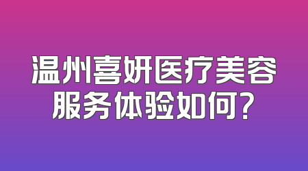 温州喜妍医疗美容服务体验如何？