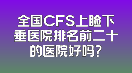 全国CFS上睑下垂医院排名前二十的医院好吗？