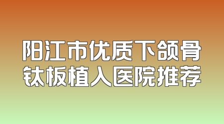 阳江市优质下颌骨钛板植入医院推荐