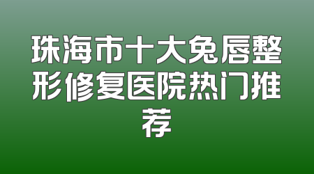 珠海市十大兔唇整形修复医院热门推荐