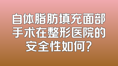 自体脂肪填充面部手术在整形医院的安全性如何？