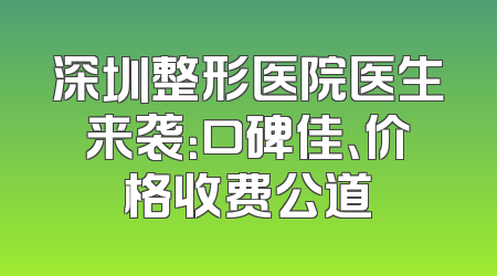 深圳整形医院医生来袭：口碑佳、价格收费公道