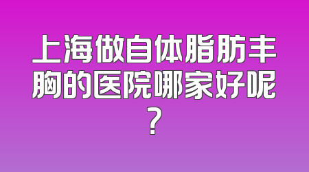 上海做自体脂肪丰胸的医院哪家好呢？