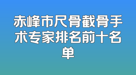 赤峰市尺骨截骨手术专家排名前十名单
