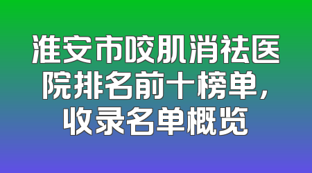 淮安市咬肌消祛医院排名前十榜单，收录名单概览