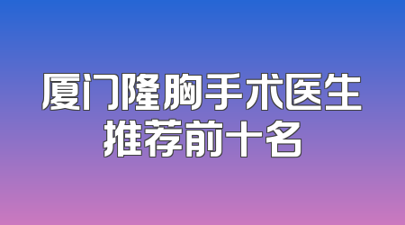厦门隆胸手术医生推荐前十名
