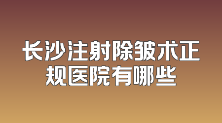 长沙注射除皱术正规医院有哪些