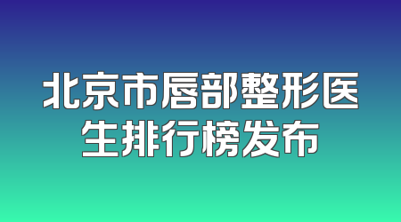 北京市唇部整形医生排行榜发布