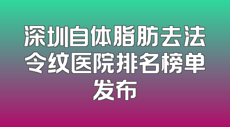 深圳自体脂肪去法令纹医院排名榜单发布