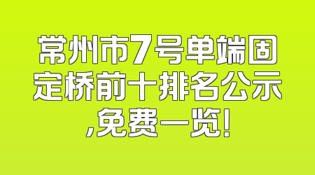 常州市7号单端固定桥前十排名公示，免费一览！