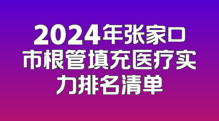 2024年张家口市根管填充医疗实力排名清单
