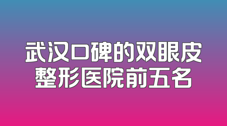 武汉口碑的双眼皮整形医院前五名