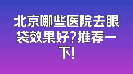 北京哪些医院去眼袋效果好？推荐一下！