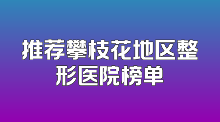 推荐攀枝花地区整形医院榜单