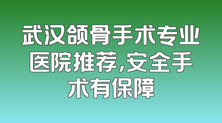 武汉颌骨手术专业医院推荐，安全手术有保障