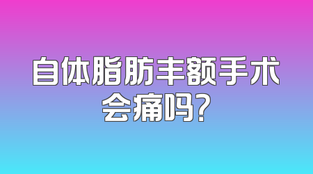 自体脂肪丰额手术会痛吗？