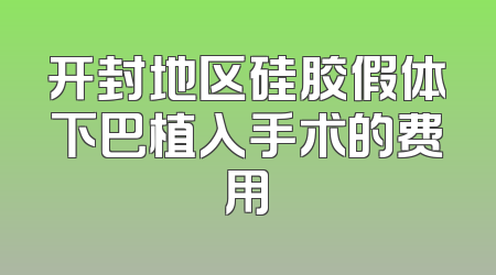 开封地区硅胶假体下巴植入手术的费用