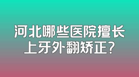 河北哪些医院擅长上牙外翻矫正？