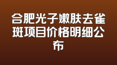 合肥光子嫩肤去雀斑项目价格明细公布