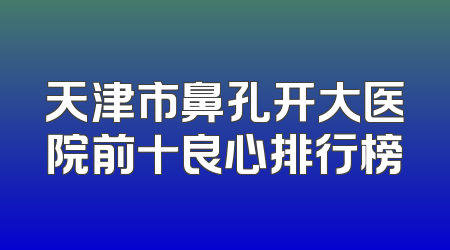 天津市鼻孔开大医院前十良心排行榜
