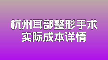 杭州耳部整形手术实际成本详情