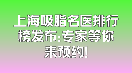 上海吸脂名医排行榜发布：专家等你来预约！