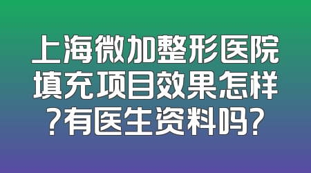 上海微加整形医院填充项目效果怎样？有医生资料吗？