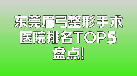 东莞眉弓整形手术医院排名TOP5盘点！