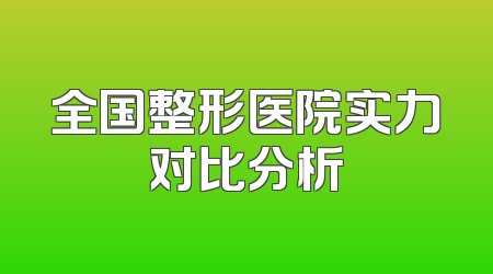 全国整形医院实力对比分析