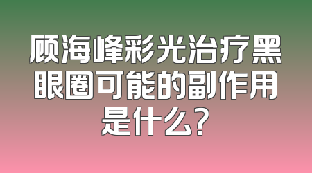 顾海峰彩光治疗黑眼圈可能的副作用是什么？
