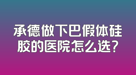 承德做下巴假体硅胶的医院怎么选？