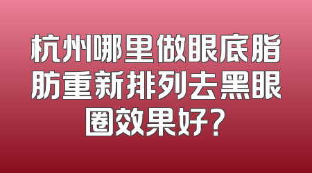 杭州哪里做眼底脂肪重新排列去黑眼圈效果好？