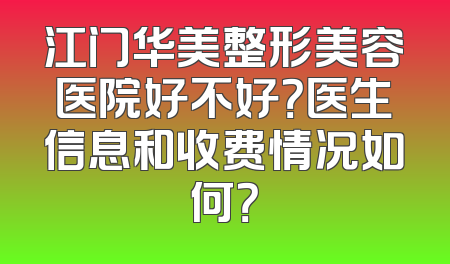 江门华美整形美容医院好不好？医生信息和收费情况如何？