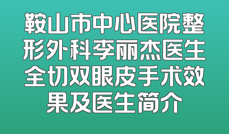 鞍山市中心医院整形外科李丽杰医生全切双眼皮手术效果及医生简介