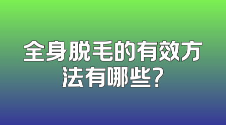 全身脱毛的有效方法有哪些？