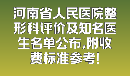 河南省人民医院整形科评价及知名医生名单公布，附收费标准参考！