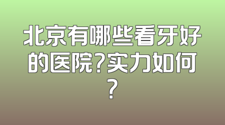 北京有哪些看牙好的医院？实力如何？