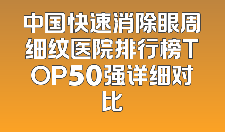 中国快速消除眼周细纹医院排行榜TOP50强详细对比