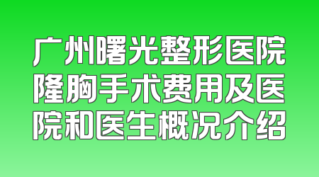 广州曙光整形医院隆胸手术费用及医院和医生概况介绍