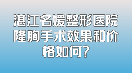 湛江名媛整形医院隆胸手术效果和价格如何？