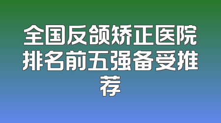 全国反颌矫正医院排名前五强备受推荐
