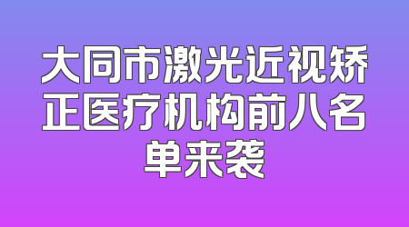 大同市激光近视矫正医疗机构前八名单来袭