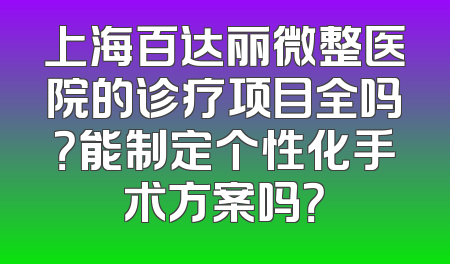 上海百达丽微整医院的诊疗项目全吗？能制定个性化手术方案吗？