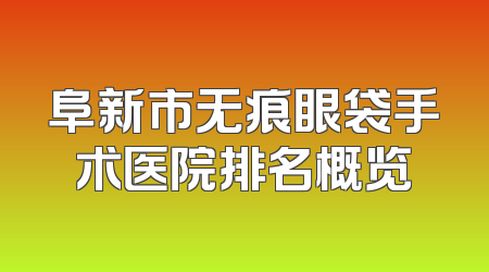 阜新市无痕眼袋手术医院排名概览