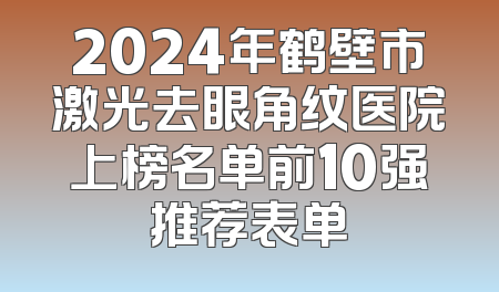 2024年鹤壁市激光去眼角纹医院上榜名单前10强推荐表单