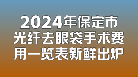 2024年保定市光纤去眼袋手术费用一览表新鲜出炉