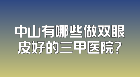 中山有哪些做双眼皮好的三甲医院？
