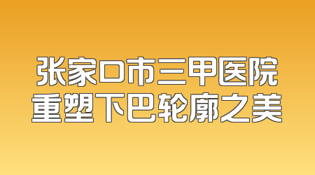 张家口市三甲医院重塑下巴轮廓之美
