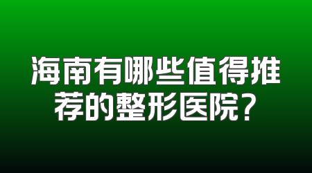 海南有哪些值得推荐的整形医院？
